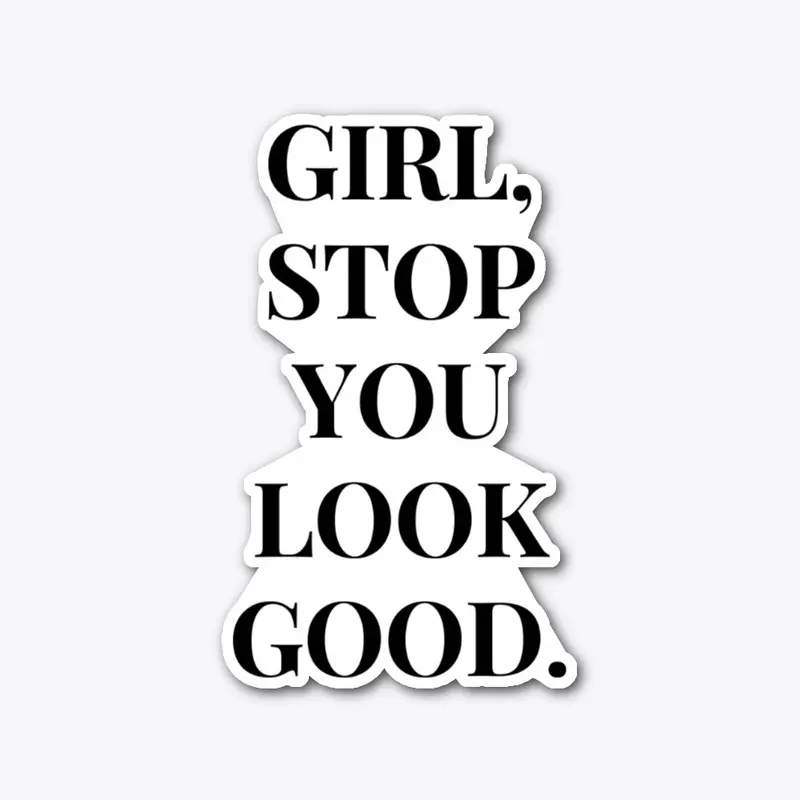 Girl, Stop You Look Good.